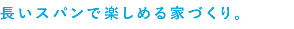 長いスパンで楽しめる家づくり