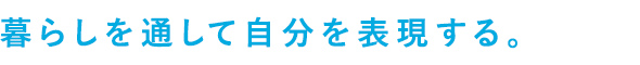 暮らしを通して、自分を表現する。