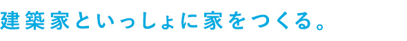 建築家といっしょに家をつくる。
